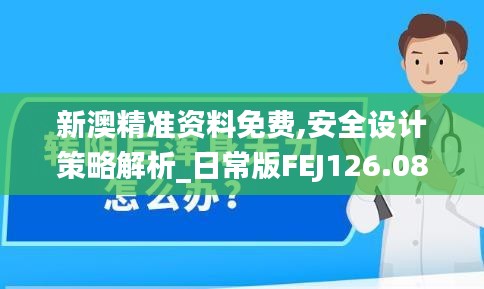 新澳精准资料免费,安全设计策略解析_日常版FEJ126.08