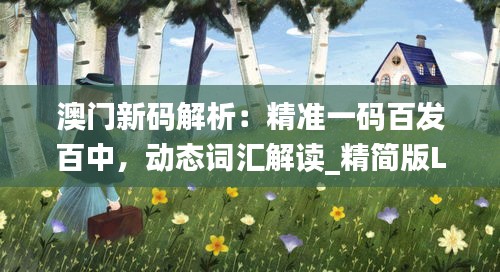 澳门新码解析：精准一码百发百中，动态词汇解读_精简版LIM34.85