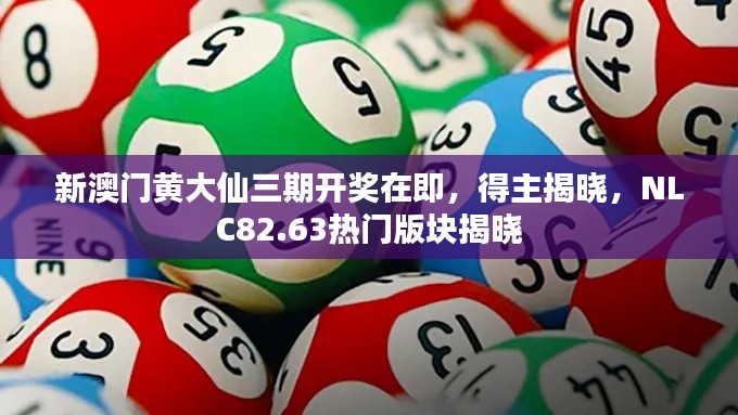 新澳门黄大仙三期开奖在即，得主揭晓，NLC82.63热门版块揭晓