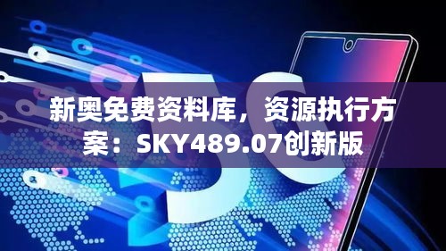 新奥免费资料库，资源执行方案：SKY489.07创新版