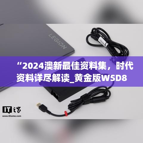 “2024澳新最佳资料集，时代资料详尽解读_黄金版WSD853.31”