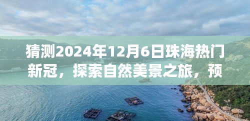 珠海未来之旅，探索自然美景，心灵之旅远离尘嚣的新冠新篇章预测（2024年12月）