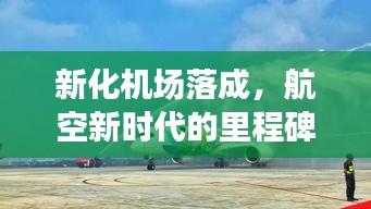 新化机场落成，航空新时代的里程碑启航点