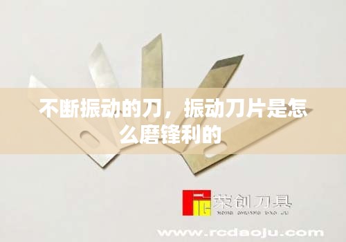 不断振动的刀，振动刀片是怎么磨锋利的 