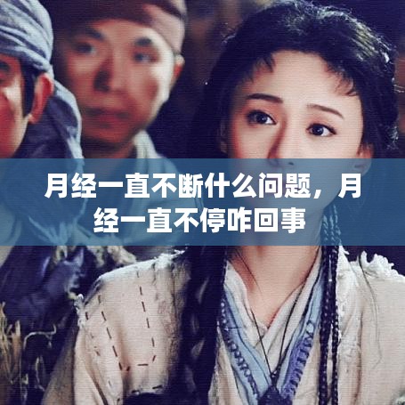 月经一直不断什么问题，月经一直不停咋回事 