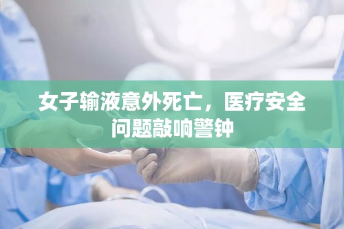 女子输液意外死亡，医疗安全问题敲响警钟