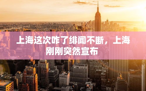 上海这次咋了绯闻不断，上海刚刚突然宣布 