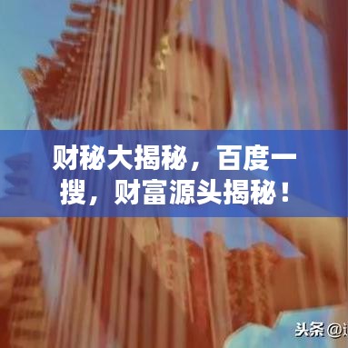 财秘大揭秘，百度一搜，财富源头揭秘！