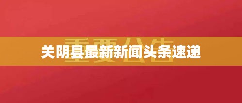 关阴县最新新闻头条速递