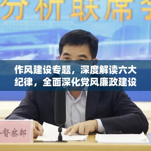 作风建设专题，深度解读六大纪律，全面深化党风廉政建设行动