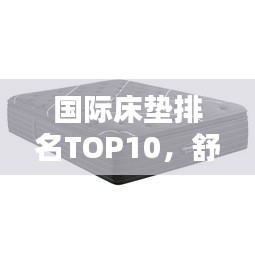 国际床垫排名TOP10，舒适度与科技的极致融合