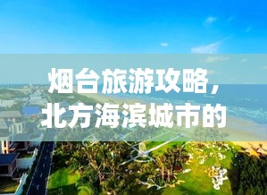 烟台旅游攻略，北方海滨城市的魅力之旅！