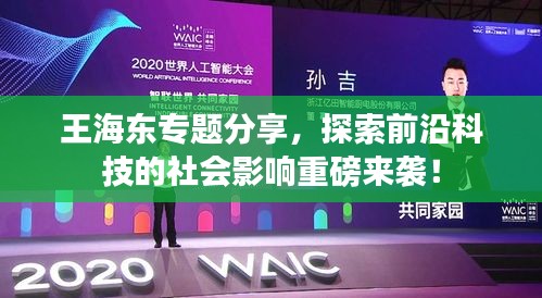 王海东专题分享，探索前沿科技的社会影响重磅来袭！