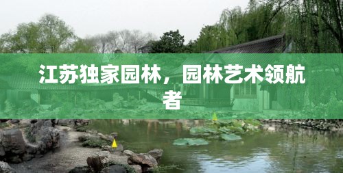 江苏独家园林，园林艺术领航者