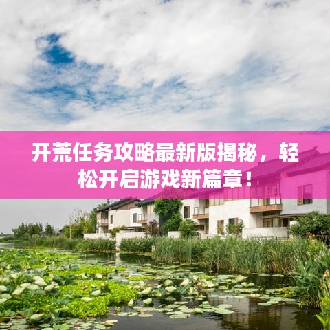 开荒任务攻略最新版揭秘，轻松开启游戏新篇章！