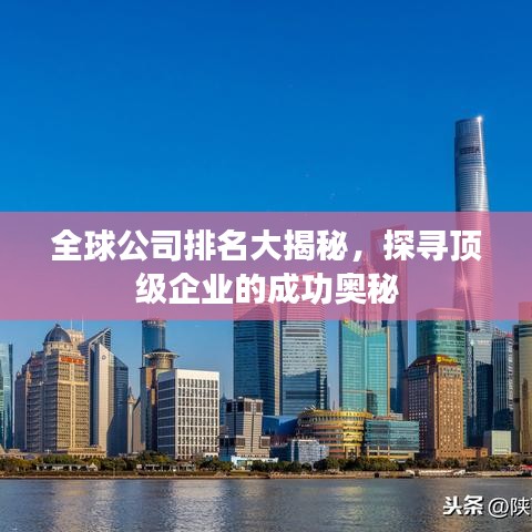 全球公司排名大揭秘，探寻顶级企业的成功奥秘