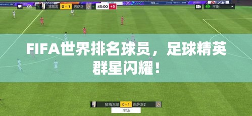 FIFA世界排名球员，足球精英群星闪耀！