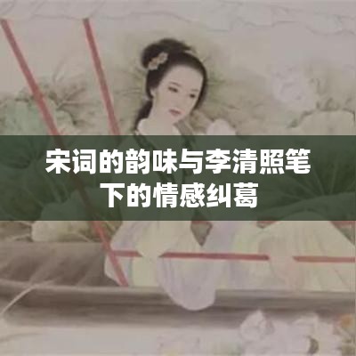 宋词的韵味与李清照笔下的情感纠葛