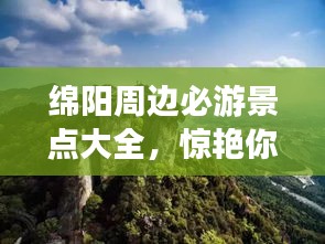 绵阳周边必游景点大全，惊艳你的旅行攻略！