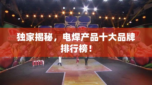独家揭秘，电焊产品十大品牌排行榜！