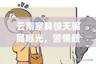 云南家具惊天骗局曝光，警惕最新案件背后的陷阱！