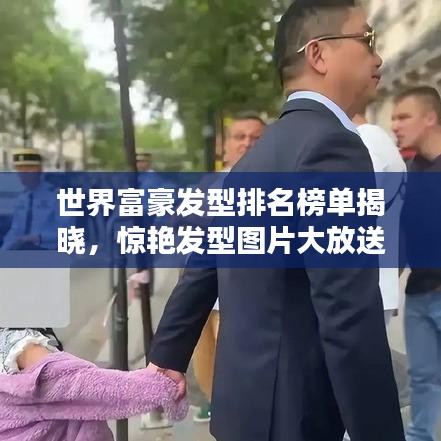 世界富豪发型排名榜单揭晓，惊艳发型图片大放送！