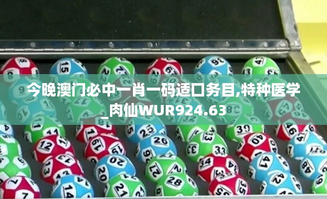 今晚澳门必中一肖一码适囗务目,特种医学_肉仙WUR924.63