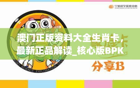 澳门正版资料大全生肖卡，最新正品解读_核心版BPK786.71