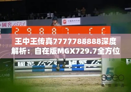 王中王传真7777788888深度解析：自在版MGX729.7全方位解答