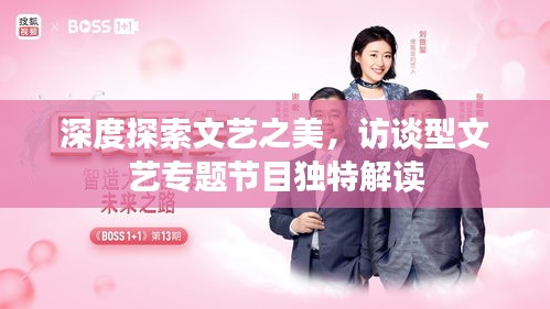深度探索文艺之美，访谈型文艺专题节目独特解读