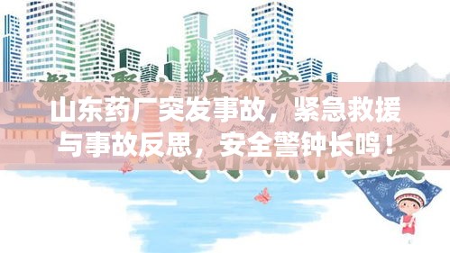 山东药厂突发事故，紧急救援与事故反思，安全警钟长鸣！