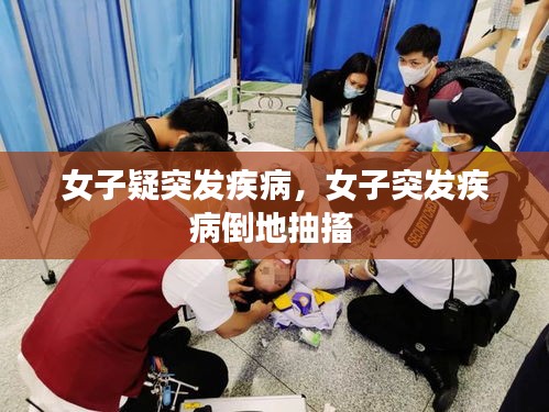女子疑突发疾病，女子突发疾病倒地抽搐 