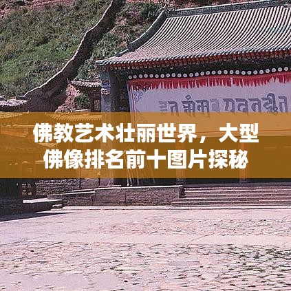佛教艺术壮丽世界，大型佛像排名前十图片探秘