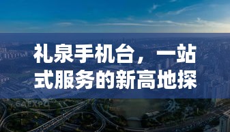 礼泉手机台，一站式服务的新高地探索